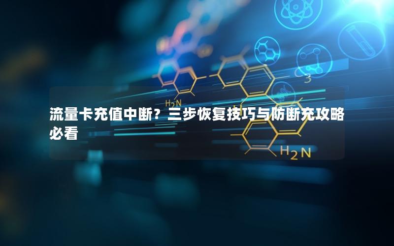 流量卡充值中断？三步恢复技巧与防断充攻略必看