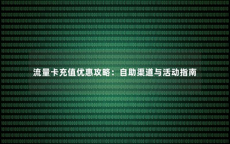 流量卡充值优惠攻略：自助渠道与活动指南