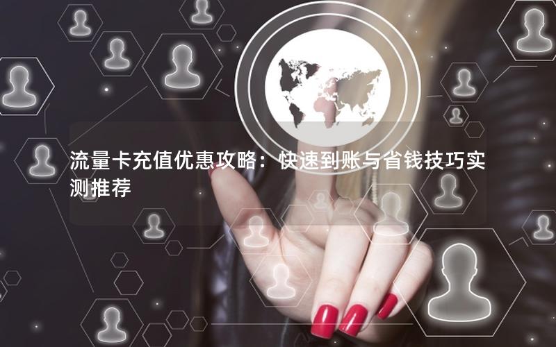 流量卡充值优惠攻略：快速到账与省钱技巧实测推荐
