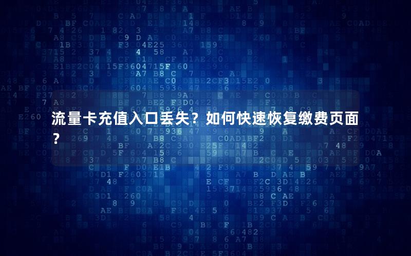 流量卡充值入口丢失？如何快速恢复缴费页面？
