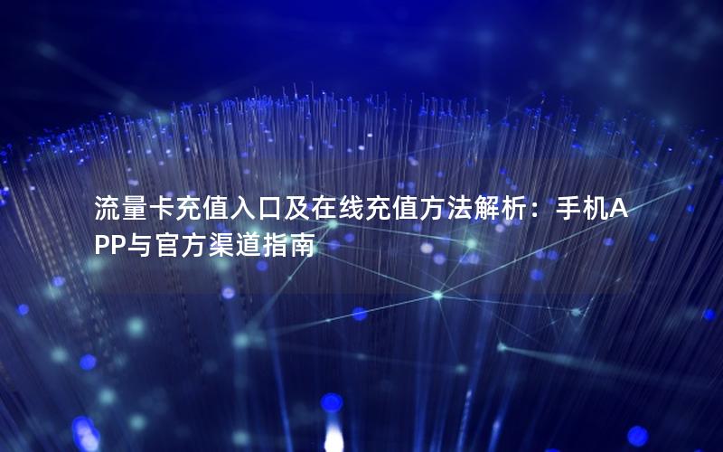 流量卡充值入口及在线充值方法解析：手机APP与官方渠道指南