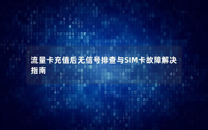 流量卡充值后无信号排查与SIM卡故障解决指南