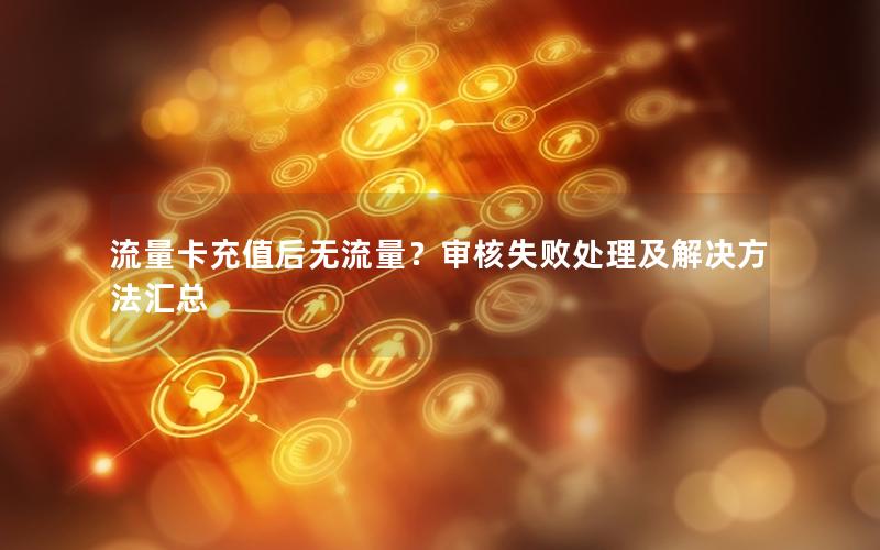 流量卡充值后无流量？审核失败处理及解决方法汇总