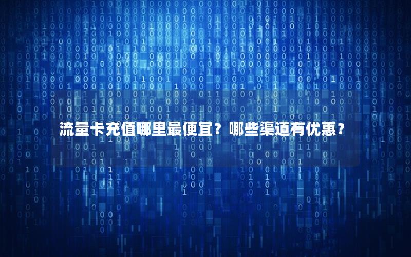 流量卡充值哪里最便宜？哪些渠道有优惠？