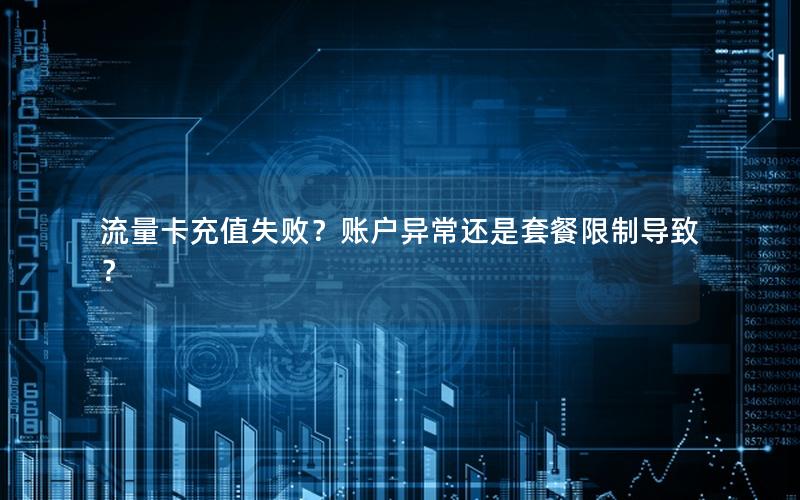 流量卡充值失败？账户异常还是套餐限制导致？