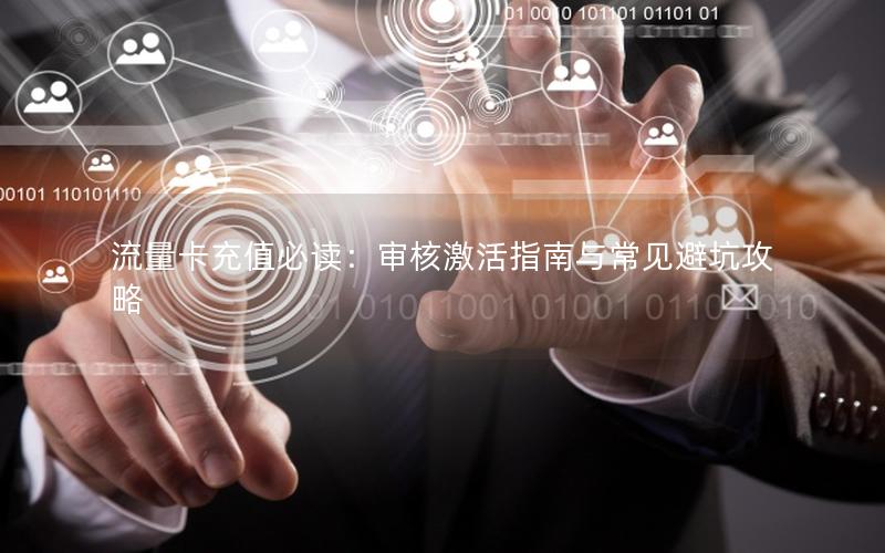 流量卡充值必读：审核激活指南与常见避坑攻略