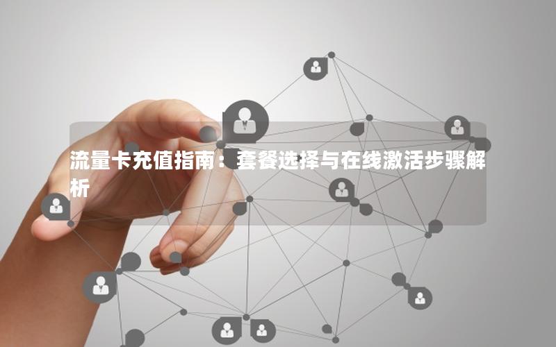 流量卡充值指南：套餐选择与在线激活步骤解析