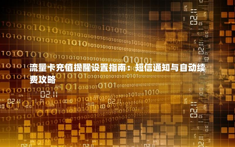 流量卡充值提醒设置指南：短信通知与自动续费攻略
