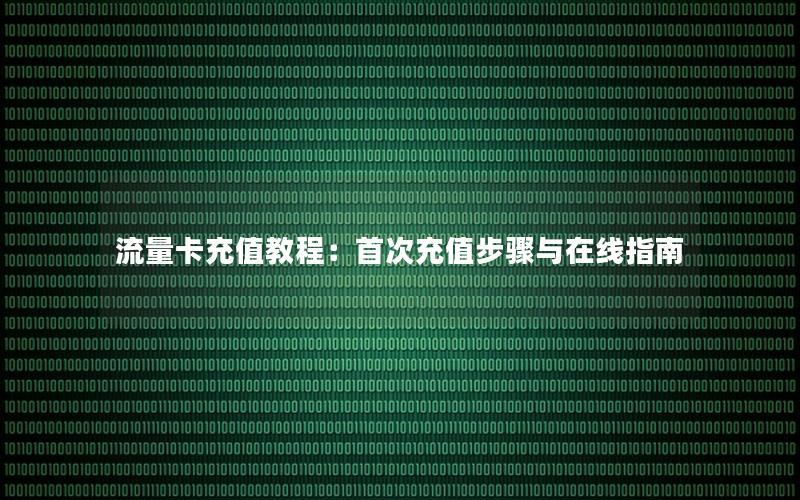 流量卡充值教程：首次充值步骤与在线指南