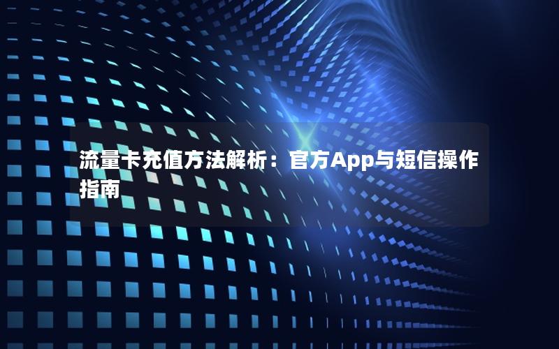 流量卡充值方法解析：官方App与短信操作指南