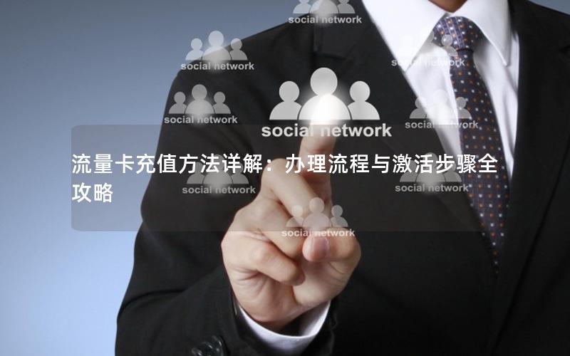 流量卡充值方法详解：办理流程与激活步骤全攻略