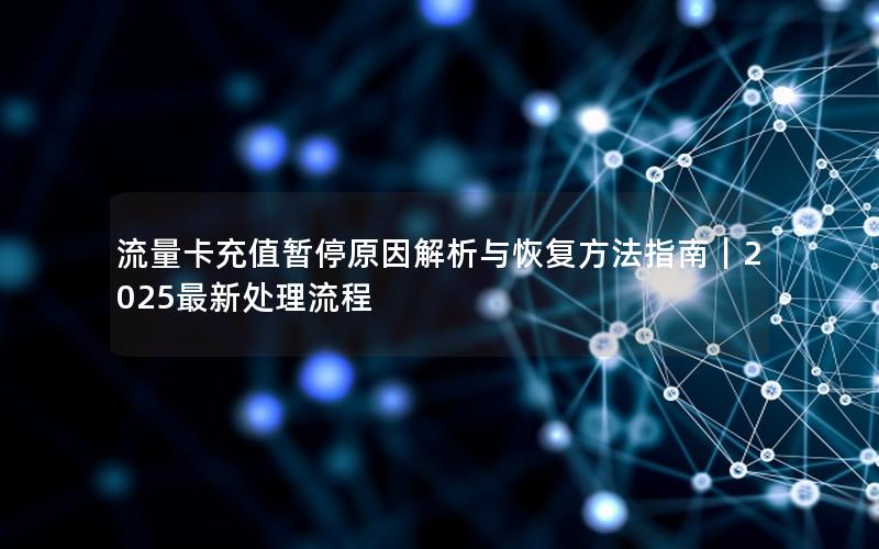 流量卡充值暂停原因解析与恢复方法指南｜2025最新处理流程