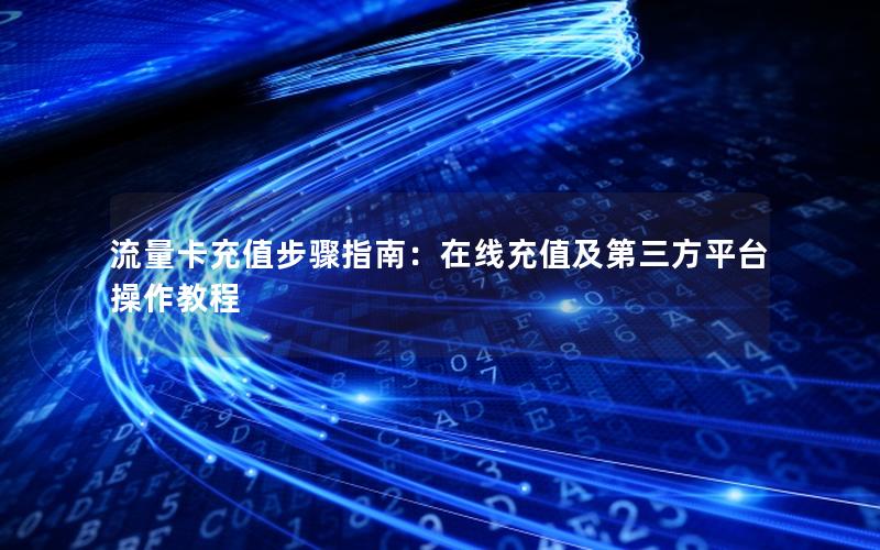 流量卡充值步骤指南：在线充值及第三方平台操作教程