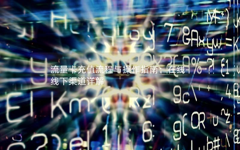 流量卡充值流程与操作指南：在线-线下渠道详解
