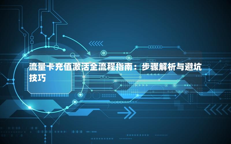 流量卡充值激活全流程指南：步骤解析与避坑技巧