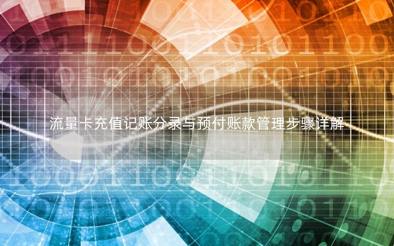 流量卡充值记账分录与预付账款管理步骤详解