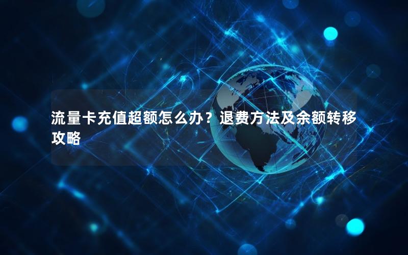 流量卡充值超额怎么办？退费方法及余额转移攻略