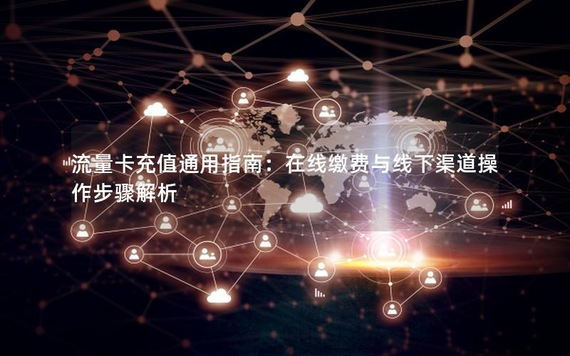 流量卡充值通用指南：在线缴费与线下渠道操作步骤解析