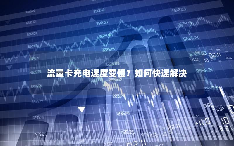 流量卡充电速度变慢？如何快速解决