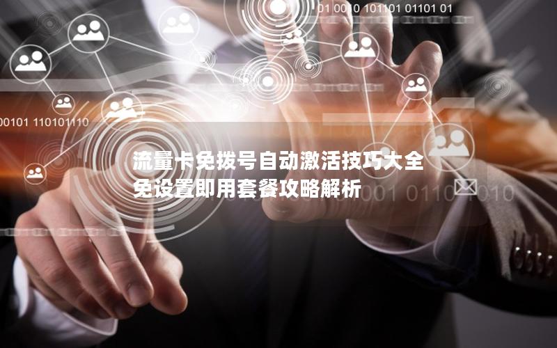 流量卡免拨号自动激活技巧大全 免设置即用套餐攻略解析