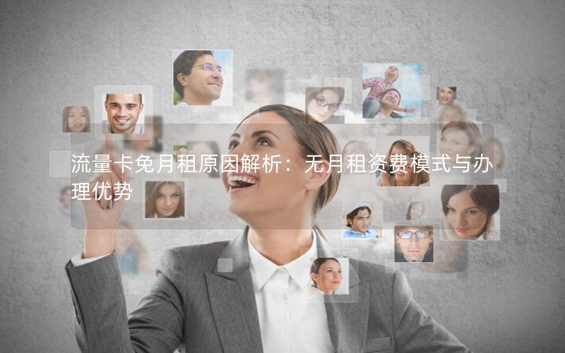 流量卡免月租原因解析：无月租资费模式与办理优势