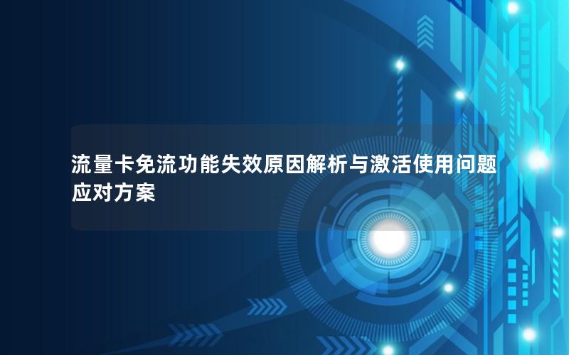 流量卡免流功能失效原因解析与激活使用问题应对方案