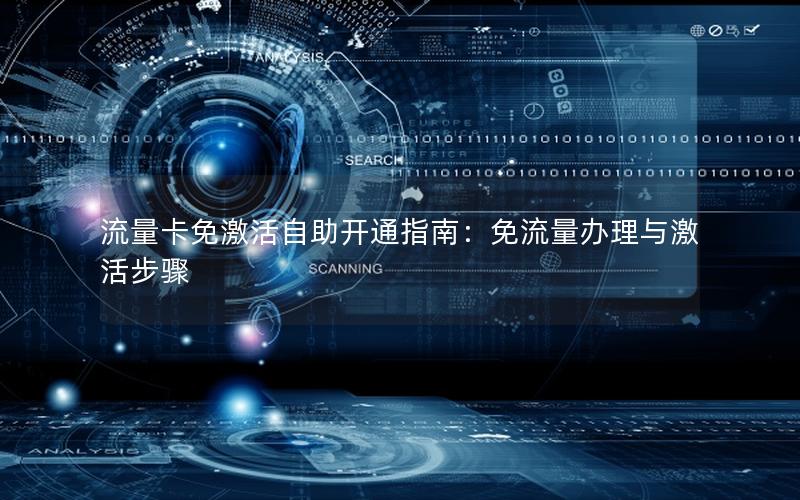 流量卡免激活自助开通指南：免流量办理与激活步骤
