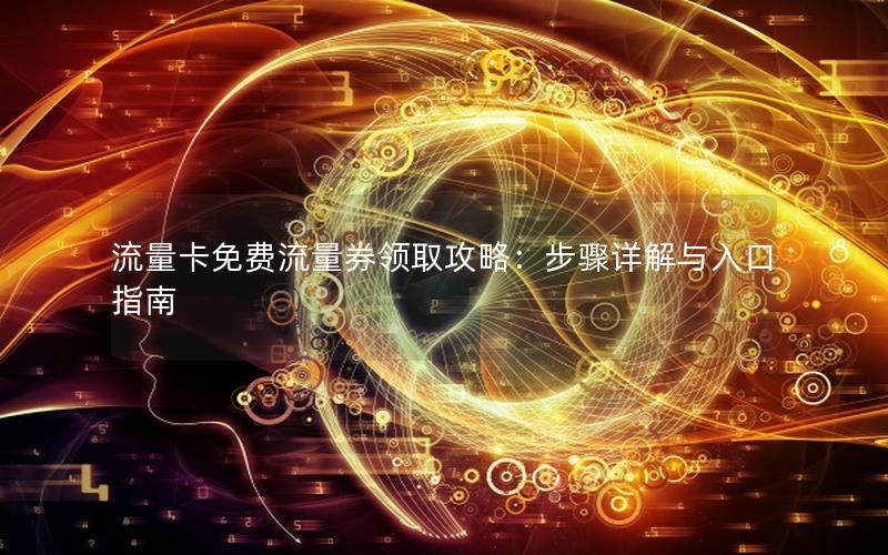 流量卡免费流量券领取攻略：步骤详解与入口指南