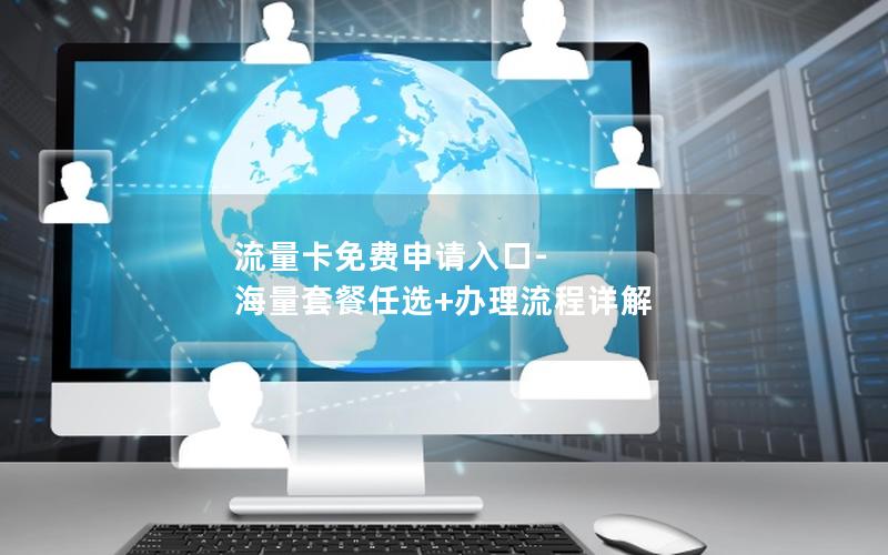 流量卡免费申请入口-海量套餐任选+办理流程详解