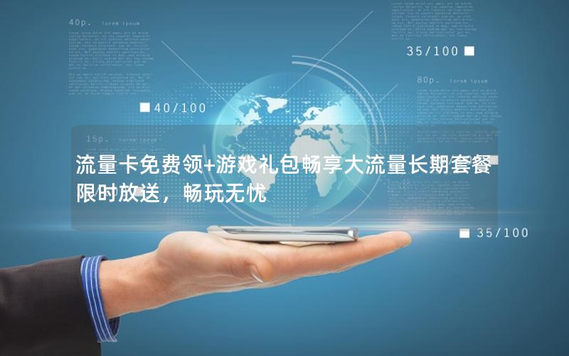 流量卡免费领+游戏礼包畅享大流量长期套餐限时放送，畅玩无忧