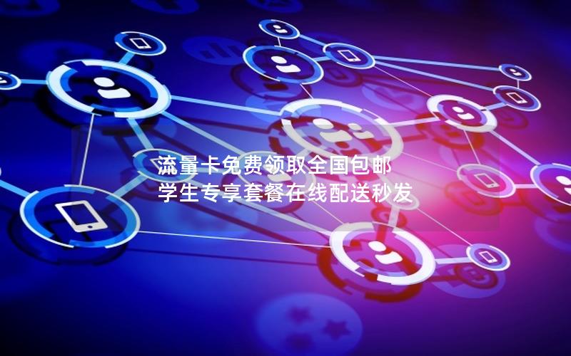 流量卡免费领取全国包邮 学生专享套餐在线配送秒发