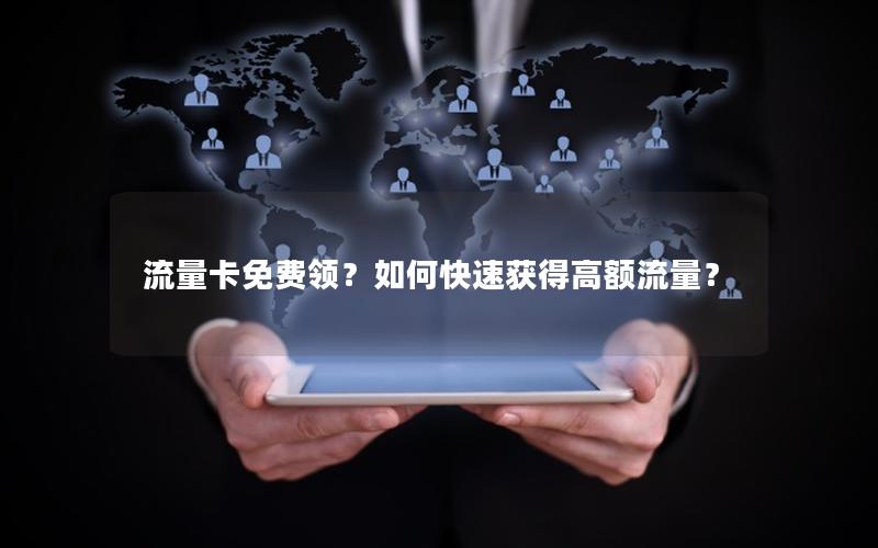 流量卡免费领？如何快速获得高额流量？