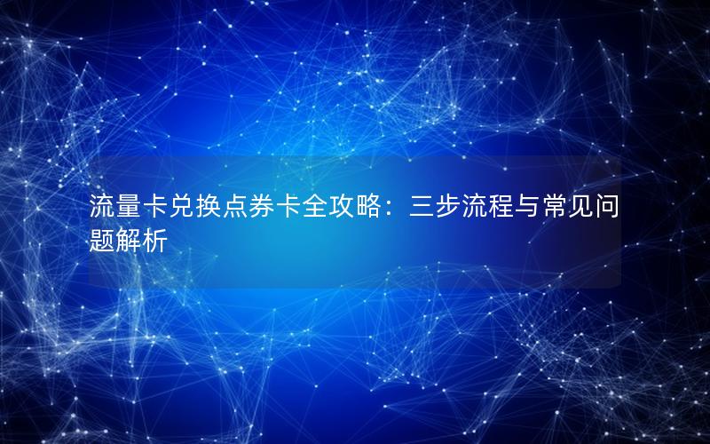 流量卡兑换点券卡全攻略：三步流程与常见问题解析