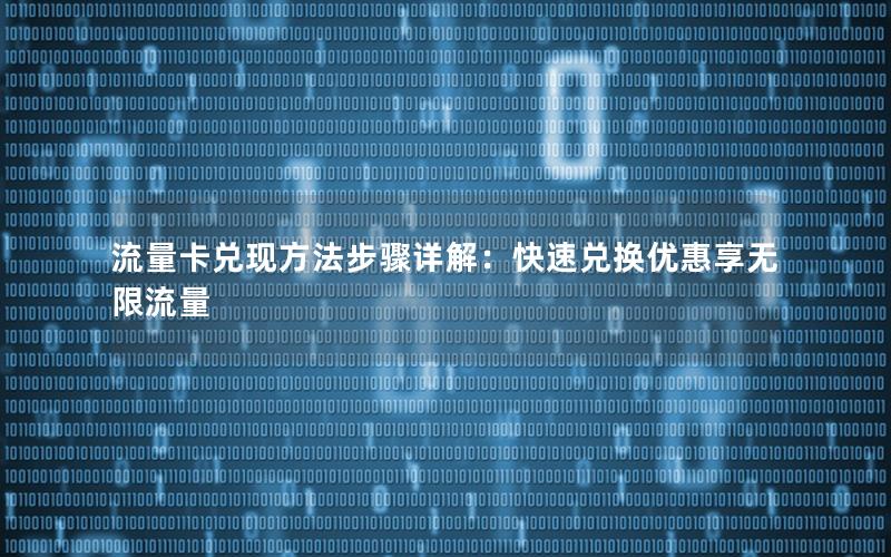 流量卡兑现方法步骤详解：快速兑换优惠享无限流量