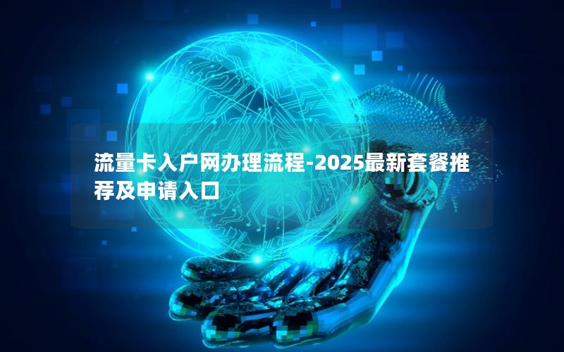 流量卡入户网办理流程-2025最新套餐推荐及申请入口