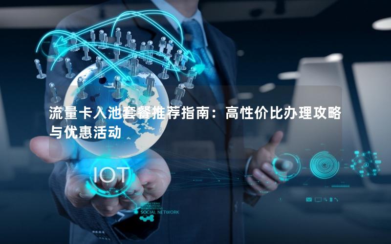 流量卡入池套餐推荐指南：高性价比办理攻略与优惠活动