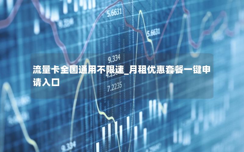 流量卡全国通用不限速_月租优惠套餐一键申请入口