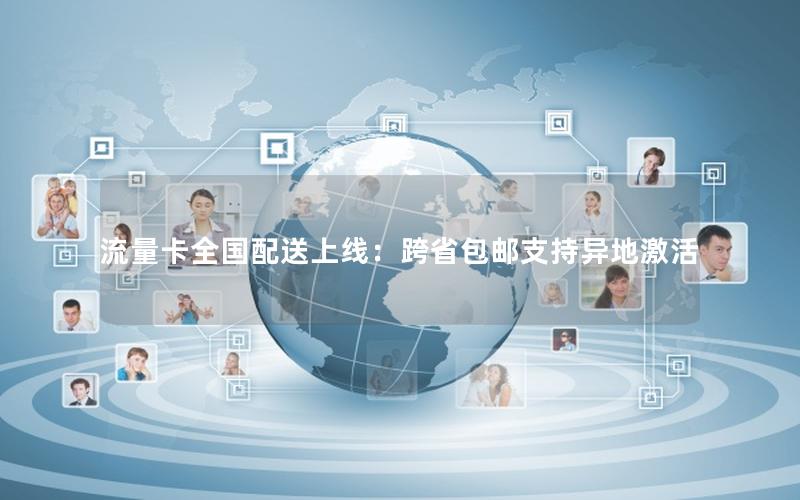 流量卡全国配送上线：跨省包邮支持异地激活