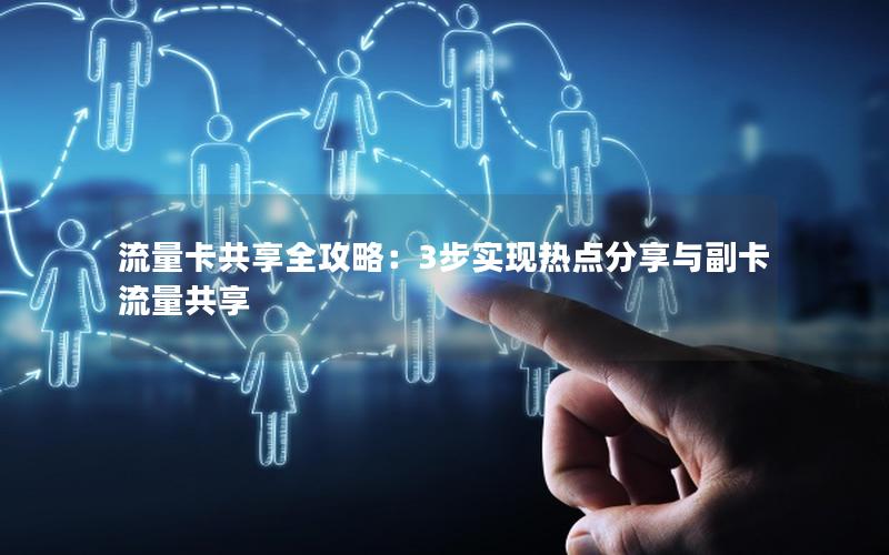流量卡共享全攻略：3步实现热点分享与副卡流量共享