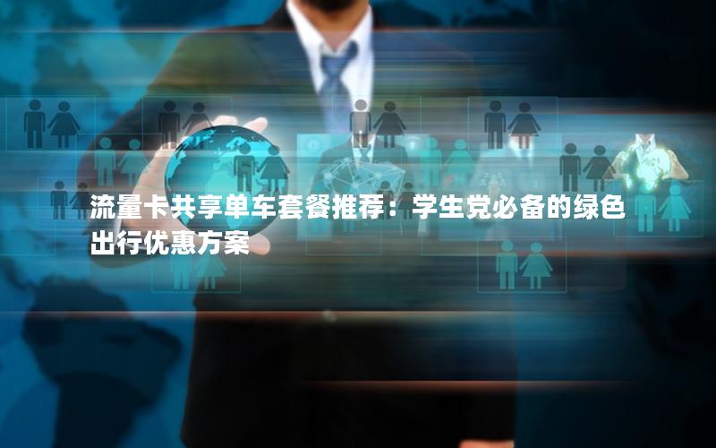 流量卡共享单车套餐推荐：学生党必备的绿色出行优惠方案