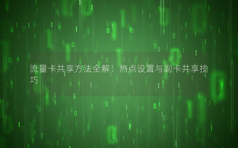 流量卡共享方法全解：热点设置与副卡共享技巧