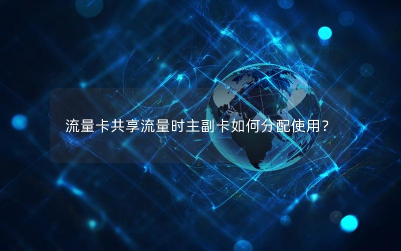 流量卡共享流量时主副卡如何分配使用？