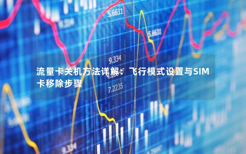 流量卡关机方法详解：飞行模式设置与SIM卡移除步骤