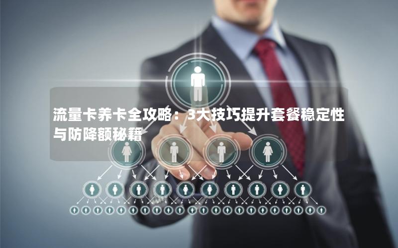 流量卡养卡全攻略：3大技巧提升套餐稳定性与防降额秘籍