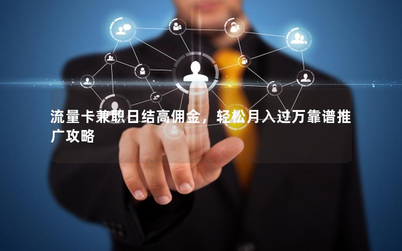 流量卡兼职日结高佣金，轻松月入过万靠谱推广攻略