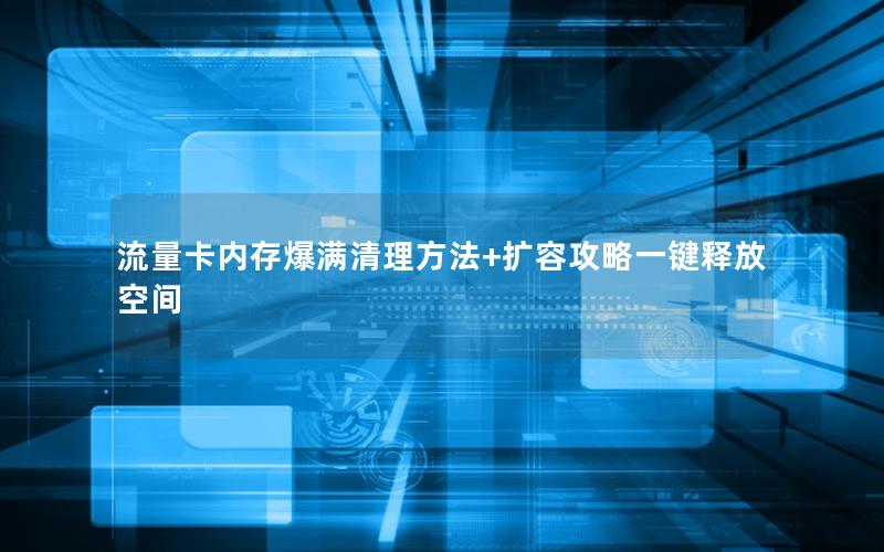 流量卡内存爆满清理方法+扩容攻略一键释放空间