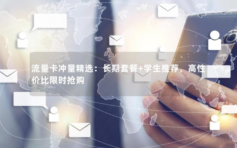 流量卡冲量精选：长期套餐+学生推荐，高性价比限时抢购