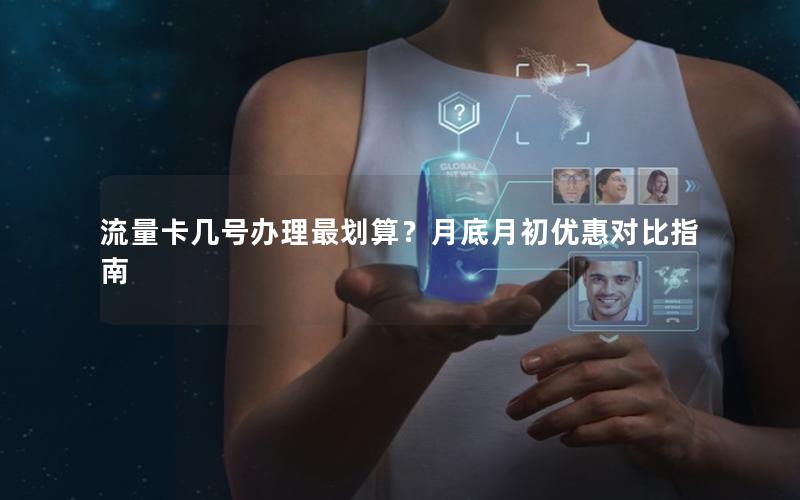 流量卡几号办理最划算？月底月初优惠对比指南