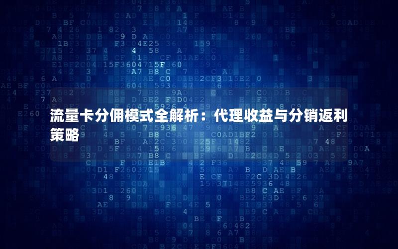 流量卡分佣模式全解析：代理收益与分销返利策略