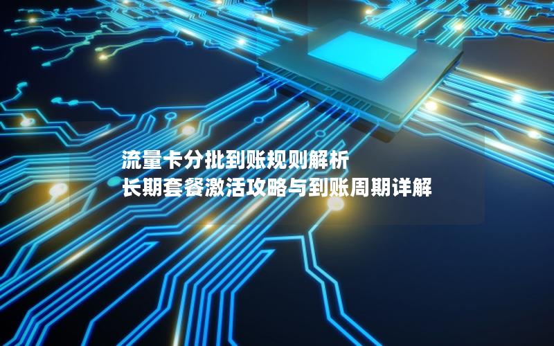 流量卡分批到账规则解析  长期套餐激活攻略与到账周期详解
